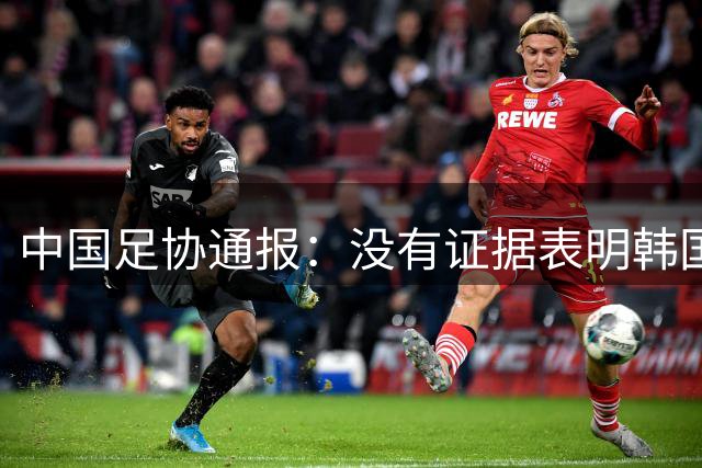 中国足协通报：没有证据表明韩国足协提供过“不当招待”