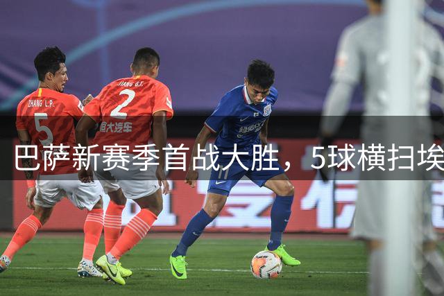 巴萨新赛季首战大胜，5球横扫埃尔切显统治力